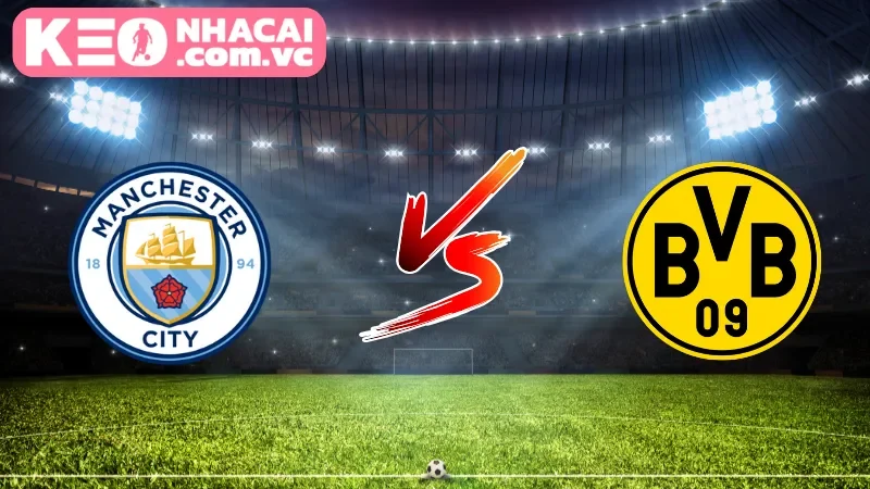 Cái nhìn tổng quan về trận cầu Manchester City vs Borussia Dortmund